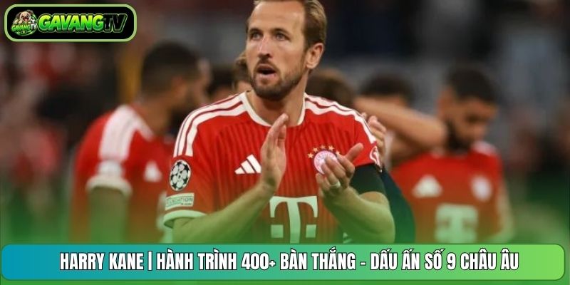 Harry Kane | Hành Trình 400+ Bàn Thắng - Dấu Ấn Số 9 Châu Âu