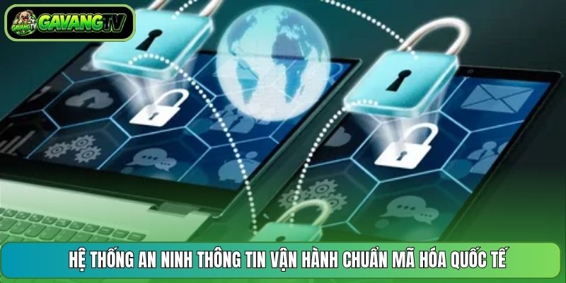 Hệ thống an ninh thông tin vận hành chuẩn mã hóa quốc tế