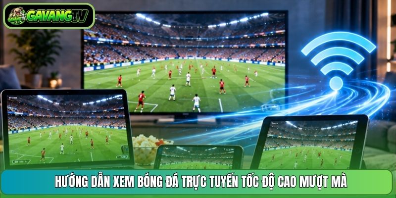 Hướng dẫn xem bóng đá trực tuyến tốc độ cao mượt mà