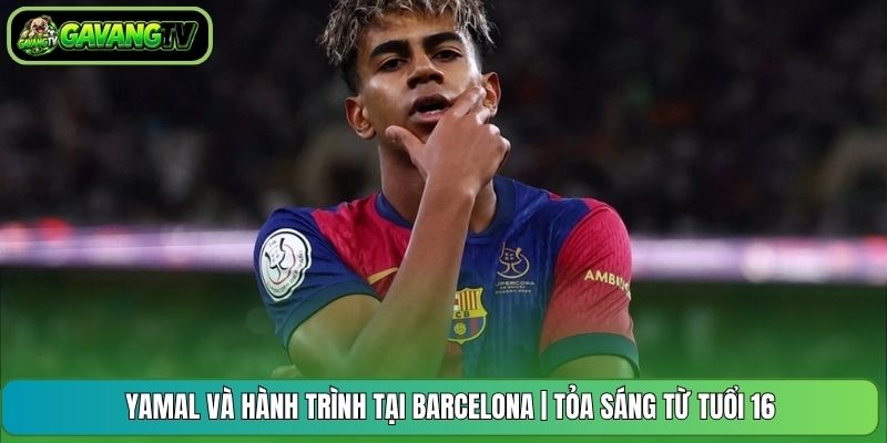 Yamal Và Hành Trình Tại Barcelona | Tỏa Sáng Từ Tuổi 16